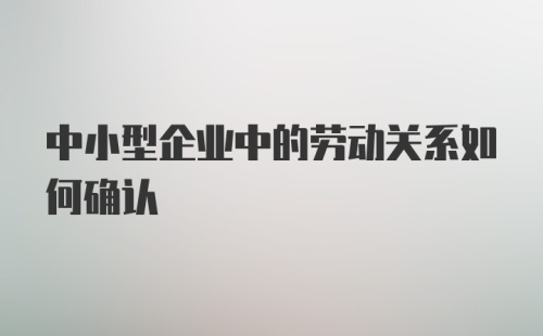 中小型企业中的劳动关系如何确认