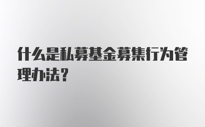 什么是私募基金募集行为管理办法？