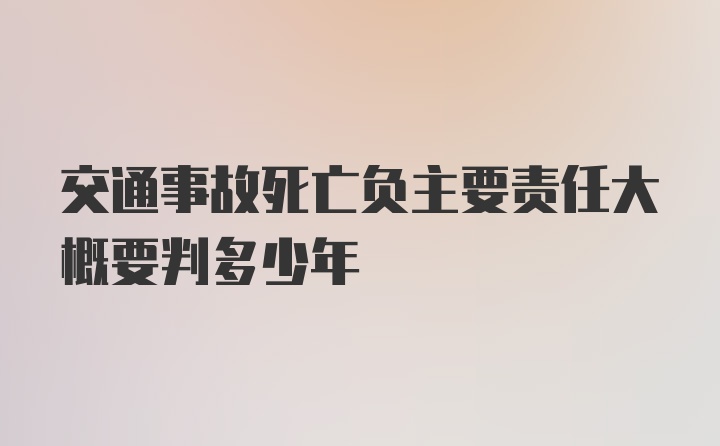 交通事故死亡负主要责任大概要判多少年