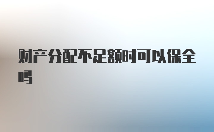 财产分配不足额时可以保全吗