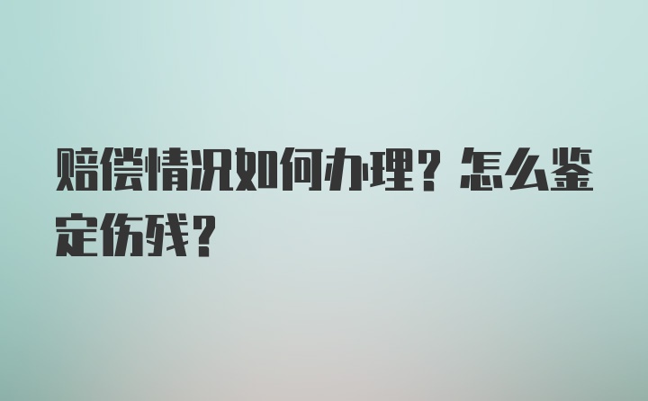 赔偿情况如何办理？怎么鉴定伤残？