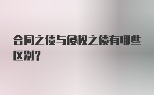 合同之债与侵权之债有哪些区别?