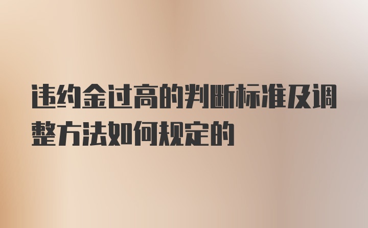 违约金过高的判断标准及调整方法如何规定的