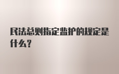 民法总则指定监护的规定是什么？