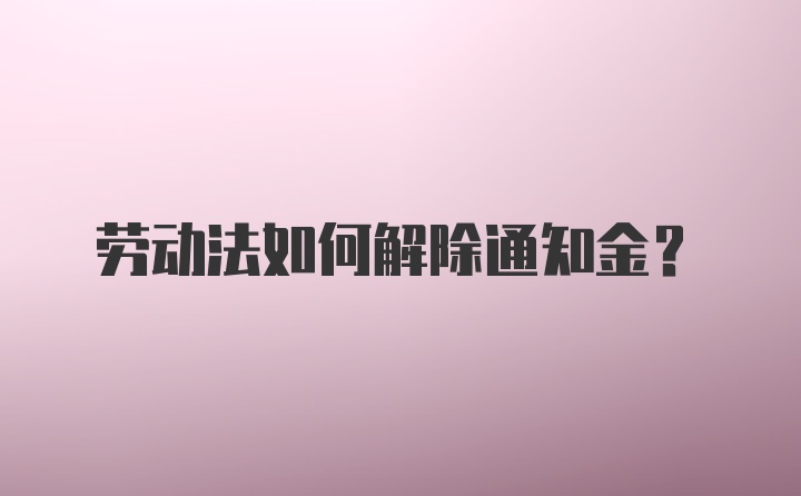 劳动法如何解除通知金？