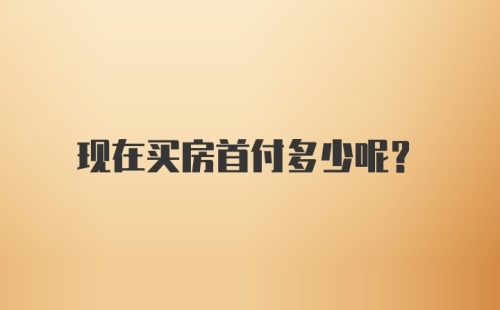 现在买房首付多少呢？