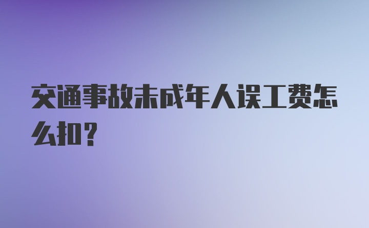 交通事故未成年人误工费怎么扣?