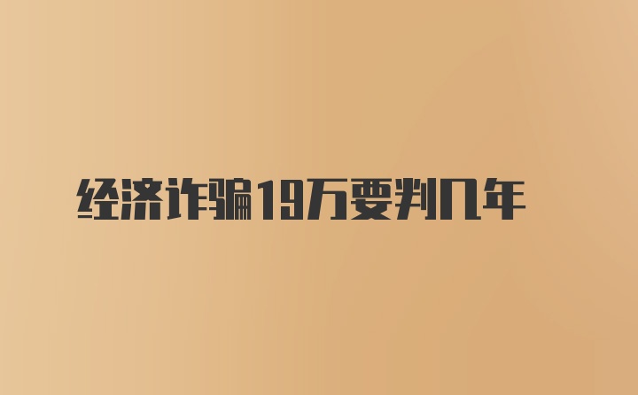 经济诈骗19万要判几年