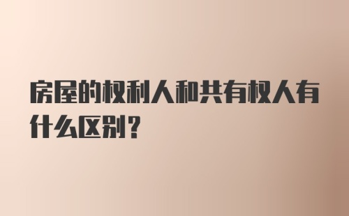 房屋的权利人和共有权人有什么区别？