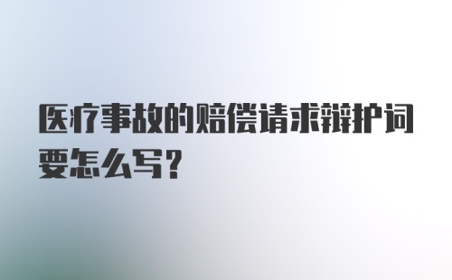 医疗事故的赔偿请求辩护词要怎么写？