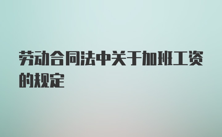 劳动合同法中关于加班工资的规定