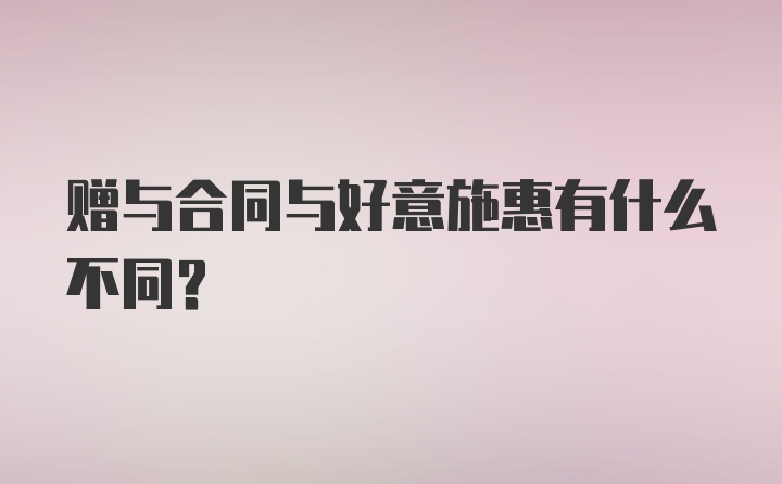 赠与合同与好意施惠有什么不同?