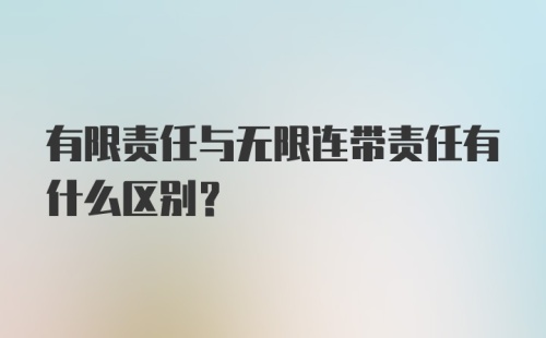 有限责任与无限连带责任有什么区别？