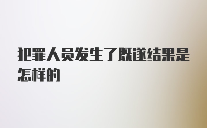 犯罪人员发生了既遂结果是怎样的