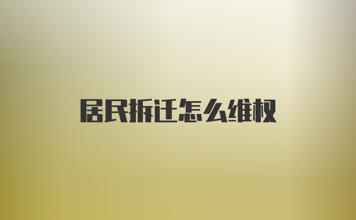 居民拆迁怎么维权