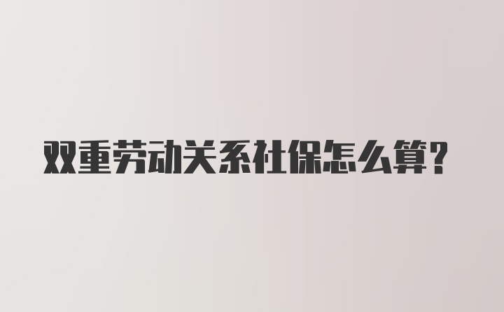 双重劳动关系社保怎么算？