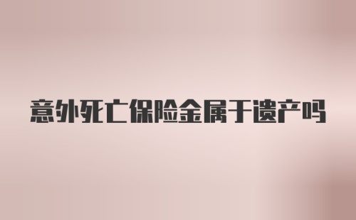 意外死亡保险金属于遗产吗