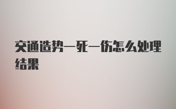 交通造势一死一伤怎么处理结果