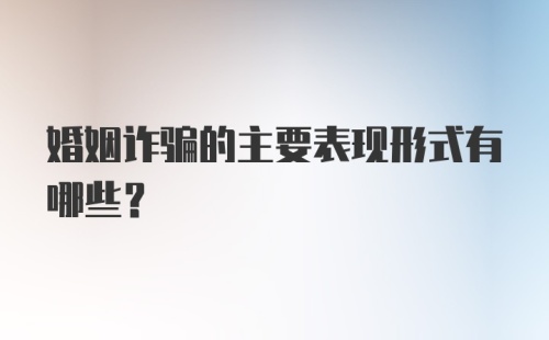 婚姻诈骗的主要表现形式有哪些？