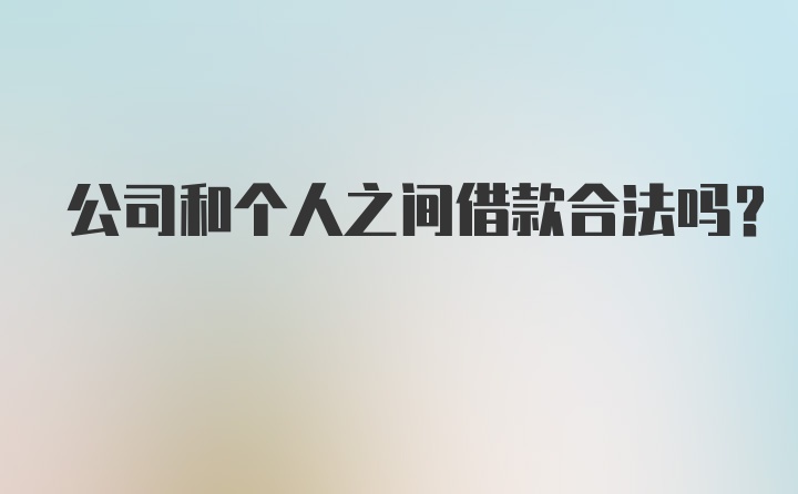 公司和个人之间借款合法吗？