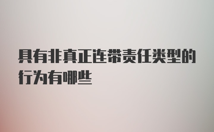 具有非真正连带责任类型的行为有哪些