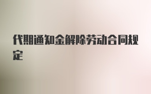 代期通知金解除劳动合同规定