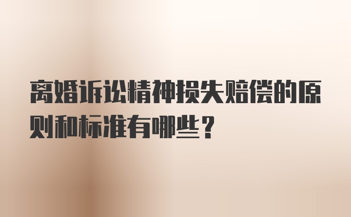 离婚诉讼精神损失赔偿的原则和标准有哪些?