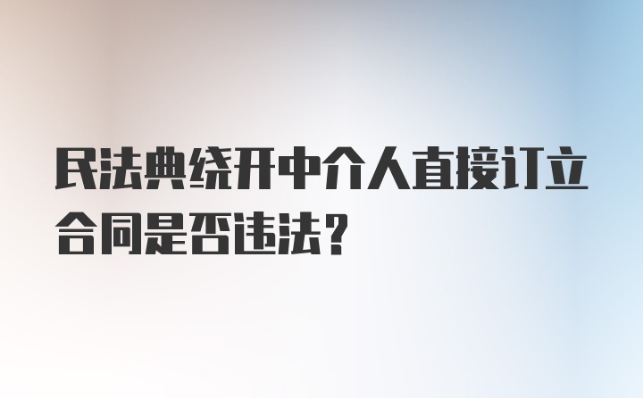 民法典绕开中介人直接订立合同是否违法？