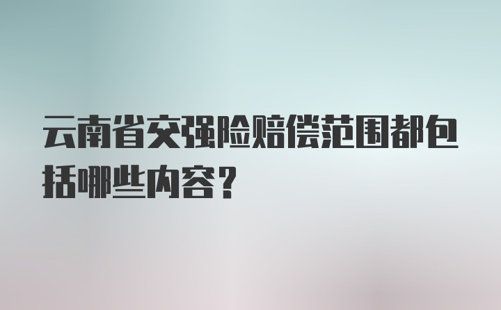 云南省交强险赔偿范围都包括哪些内容？