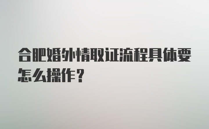 合肥婚外情取证流程具体要怎么操作？