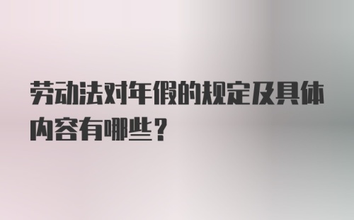 劳动法对年假的规定及具体内容有哪些？