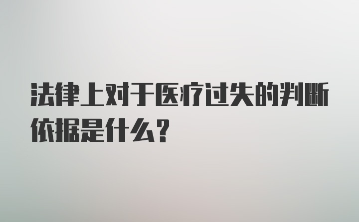 法律上对于医疗过失的判断依据是什么?