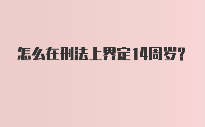 怎么在刑法上界定14周岁?