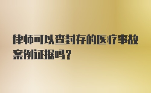 律师可以查封存的医疗事故案例证据吗？