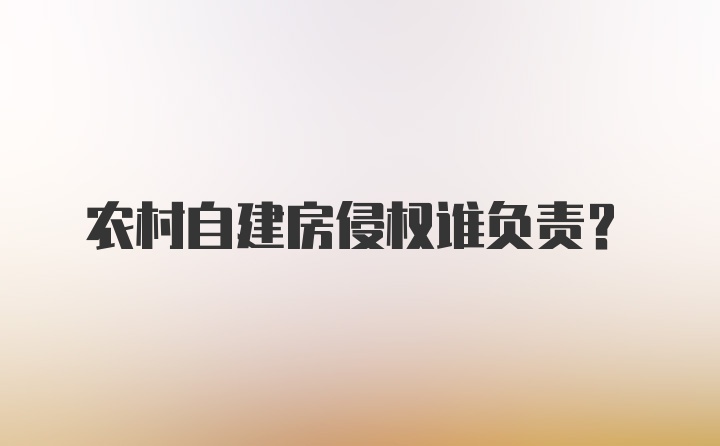 农村自建房侵权谁负责？