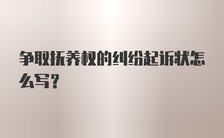 争取抚养权的纠纷起诉状怎么写?