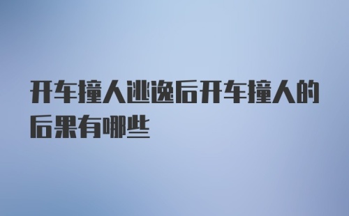 开车撞人逃逸后开车撞人的后果有哪些