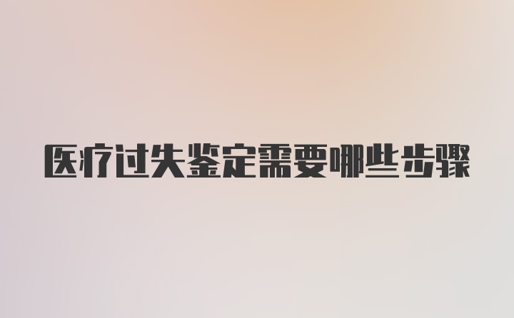 医疗过失鉴定需要哪些步骤