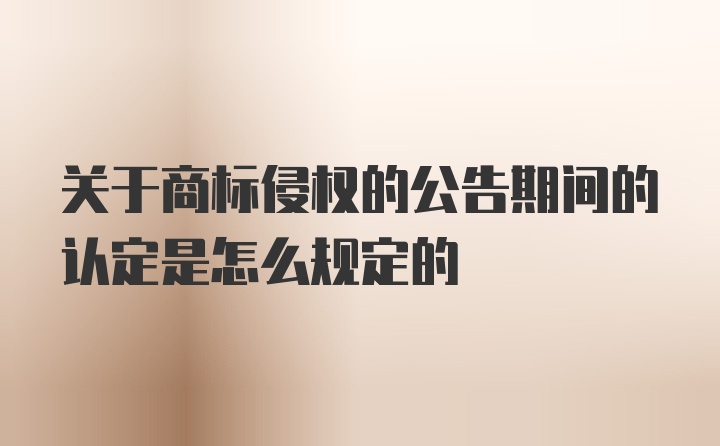 关于商标侵权的公告期间的认定是怎么规定的