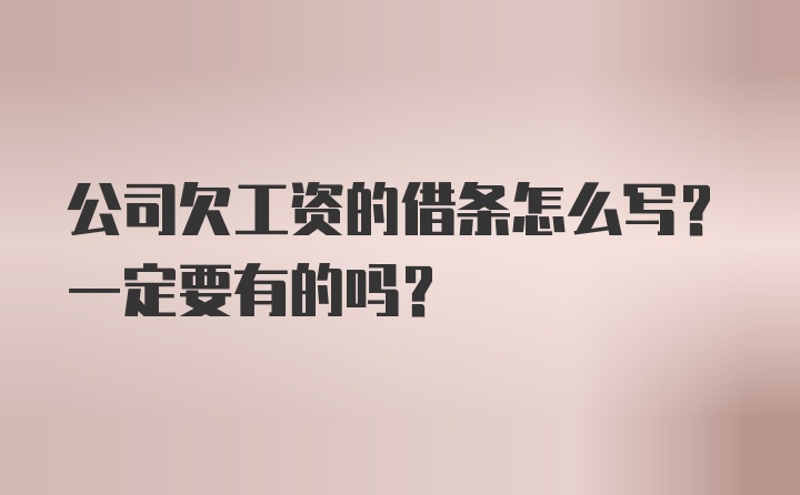 公司欠工资的借条怎么写？一定要有的吗？