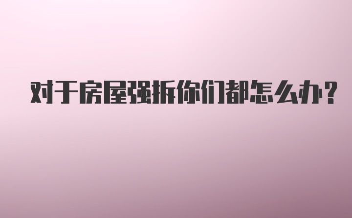 对于房屋强拆你们都怎么办？