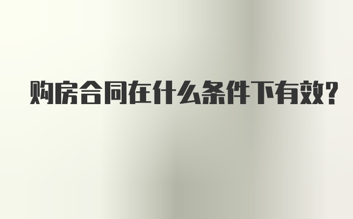 购房合同在什么条件下有效？