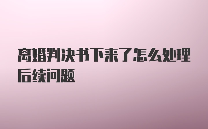 离婚判决书下来了怎么处理后续问题