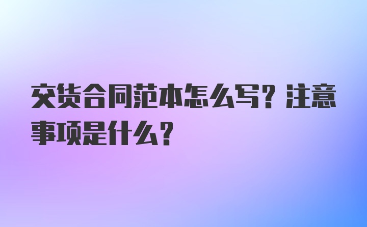 交货合同范本怎么写？注意事项是什么？