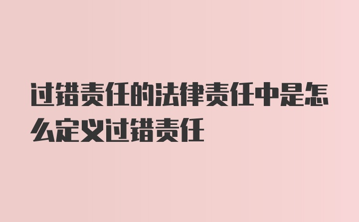 过错责任的法律责任中是怎么定义过错责任