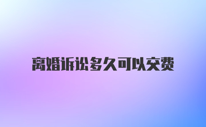 离婚诉讼多久可以交费