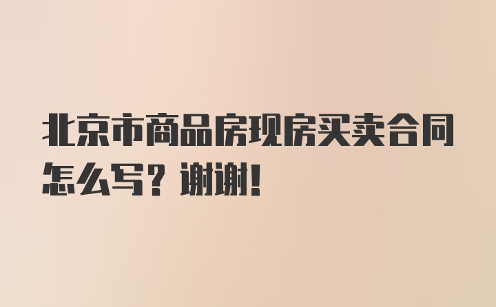 北京市商品房现房买卖合同怎么写？谢谢！