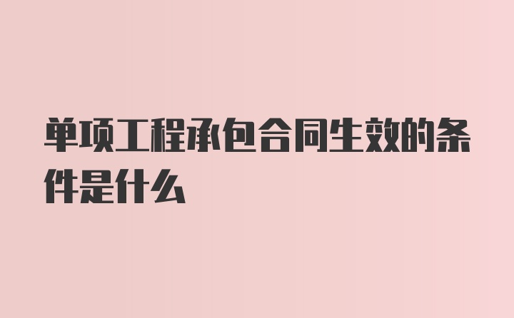 单项工程承包合同生效的条件是什么