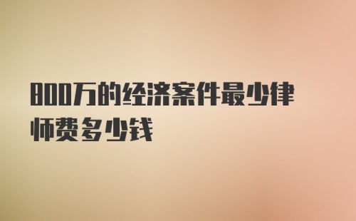 800万的经济案件最少律师费多少钱