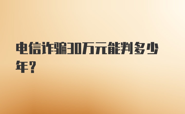 电信诈骗30万元能判多少年？